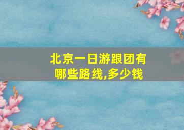 北京一日游跟团有哪些路线,多少钱