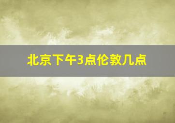 北京下午3点伦敦几点