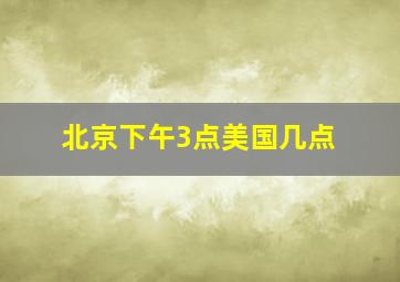 北京下午3点美国几点