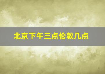 北京下午三点伦敦几点