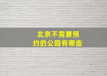 北京不需要预约的公园有哪些