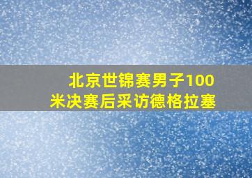 北京世锦赛男子100米决赛后采访德格拉塞