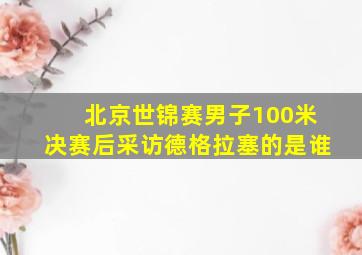 北京世锦赛男子100米决赛后采访德格拉塞的是谁