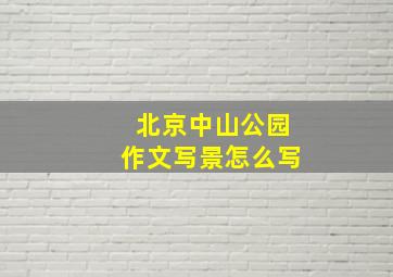 北京中山公园作文写景怎么写