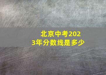 北京中考2023年分数线是多少