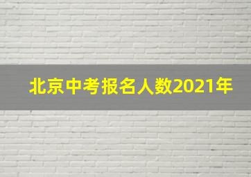 北京中考报名人数2021年