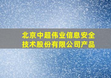 北京中超伟业信息安全技术股份有限公司产品