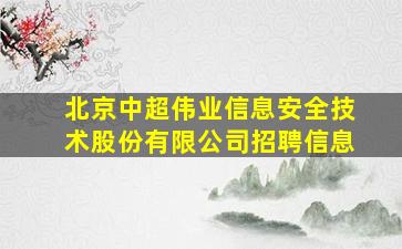 北京中超伟业信息安全技术股份有限公司招聘信息