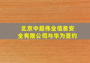 北京中超伟业信息安全有限公司与华为签约