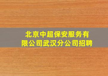 北京中超保安服务有限公司武汉分公司招聘