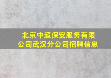 北京中超保安服务有限公司武汉分公司招聘信息