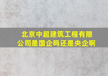 北京中超建筑工程有限公司是国企吗还是央企啊