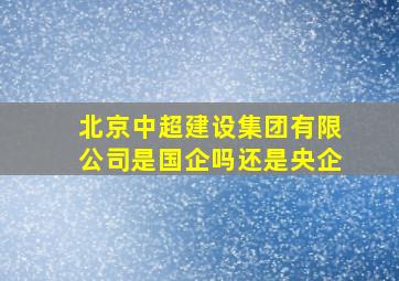 北京中超建设集团有限公司是国企吗还是央企