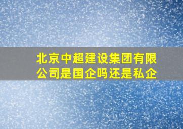 北京中超建设集团有限公司是国企吗还是私企