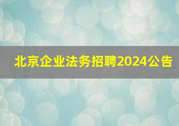 北京企业法务招聘2024公告