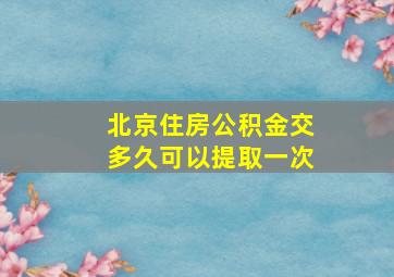 北京住房公积金交多久可以提取一次