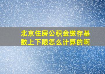 北京住房公积金缴存基数上下限怎么计算的啊