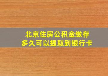 北京住房公积金缴存多久可以提取到银行卡