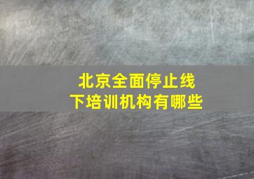 北京全面停止线下培训机构有哪些