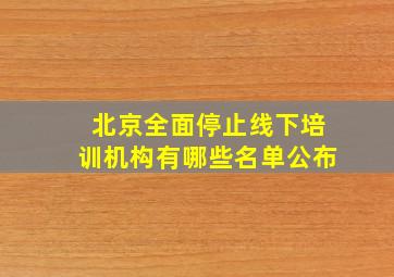 北京全面停止线下培训机构有哪些名单公布