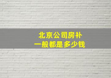 北京公司房补一般都是多少钱