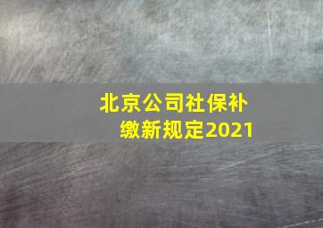 北京公司社保补缴新规定2021