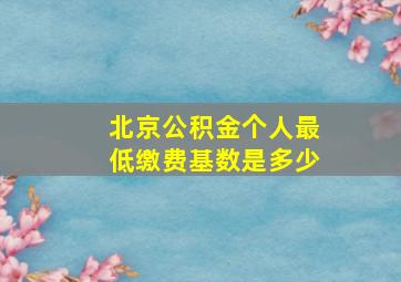 北京公积金个人最低缴费基数是多少