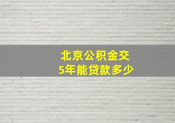 北京公积金交5年能贷款多少