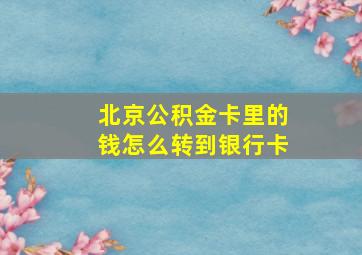 北京公积金卡里的钱怎么转到银行卡