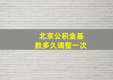 北京公积金基数多久调整一次