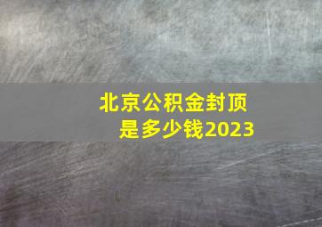 北京公积金封顶是多少钱2023