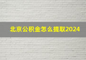 北京公积金怎么提取2024