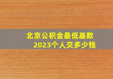 北京公积金最低基数2023个人交多少钱