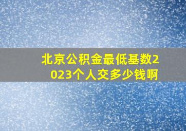 北京公积金最低基数2023个人交多少钱啊