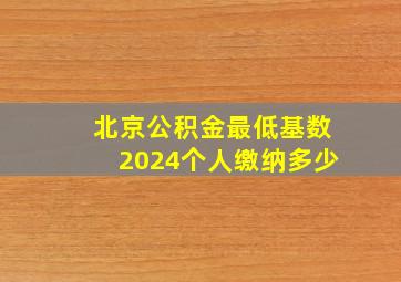 北京公积金最低基数2024个人缴纳多少