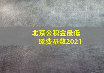 北京公积金最低缴费基数2021