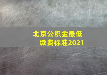 北京公积金最低缴费标准2021