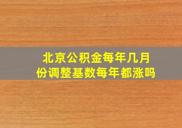 北京公积金每年几月份调整基数每年都涨吗