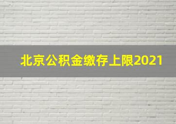 北京公积金缴存上限2021