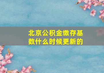 北京公积金缴存基数什么时候更新的