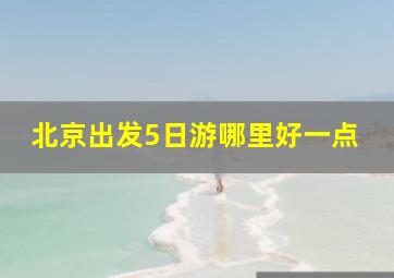 北京出发5日游哪里好一点