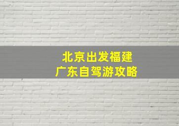 北京出发福建广东自驾游攻略