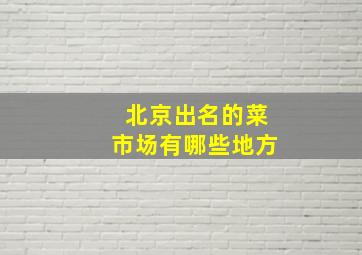 北京出名的菜市场有哪些地方