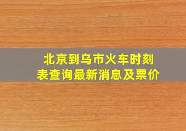 北京到乌市火车时刻表查询最新消息及票价