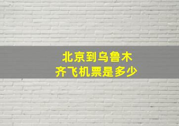 北京到乌鲁木齐飞机票是多少