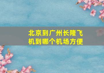 北京到广州长隆飞机到哪个机场方便