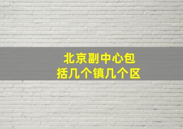 北京副中心包括几个镇几个区