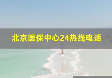 北京医保中心24热线电话