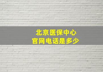 北京医保中心官网电话是多少