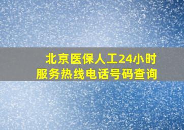 北京医保人工24小时服务热线电话号码查询